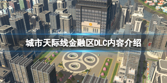 城市天际线金融区DLC内容介绍_新增投资功能及建筑详解