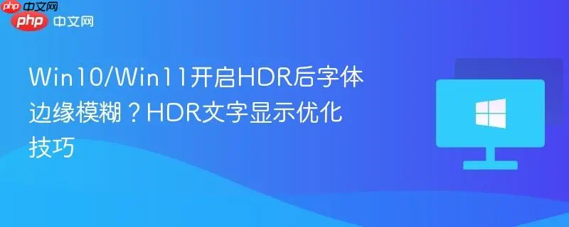 Windows HDR字体模糊修复指南:5步解决发虚毛边问题