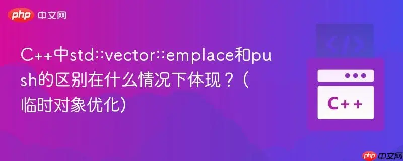 C++ emplace_back 与 push_back 深度对比：性能优化与避坑指南